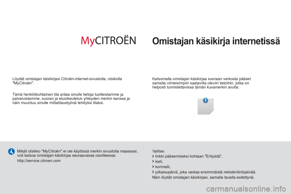 CITROEN C-ELYSÉE 2014  Omistajan Käsikirjat (in Finnish)   Omistajan käsikirja internetissä
 
 
Katsomalla omistajan käsikirjaa suoraan verkosta pääset 
samalla viimeisimpiin saatavilla oleviin tietoihin, jotka on 
helposti tunnistettavissa tämän kuv