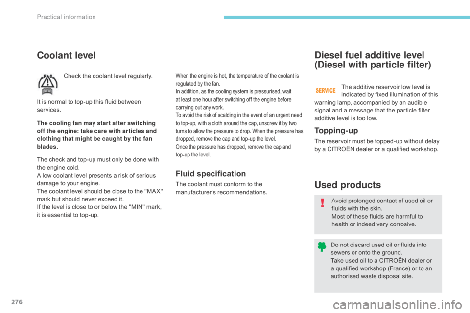 Citroen GRAND C4 PICASSO RHD 2017 2.G Owners Manual 276
Coolant level
Check the coolant level regularly.
The check and top-up must only be done with 
the engine cold.
A low coolant level presents a risk of serious 
damage to your engine.
The coolant le