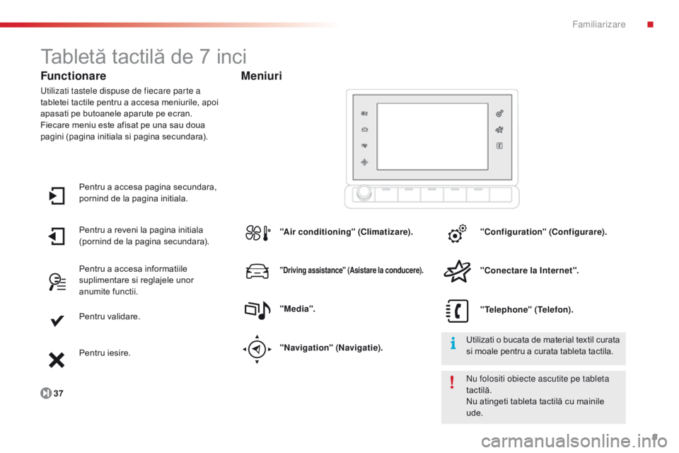 CITROEN C4 CACTUS 2014  Ghiduri De Utilizare (in Romanian) 9
E3_ro_Chap00b_prise-en-main_ed01-2014
Tabletă tactilă de 7 inci
Functionare
Utilizati tastele dispuse de fiecare parte a 
tabletei tactile pentru a accesa meniurile, apoi 
apasati pe butoanele apa