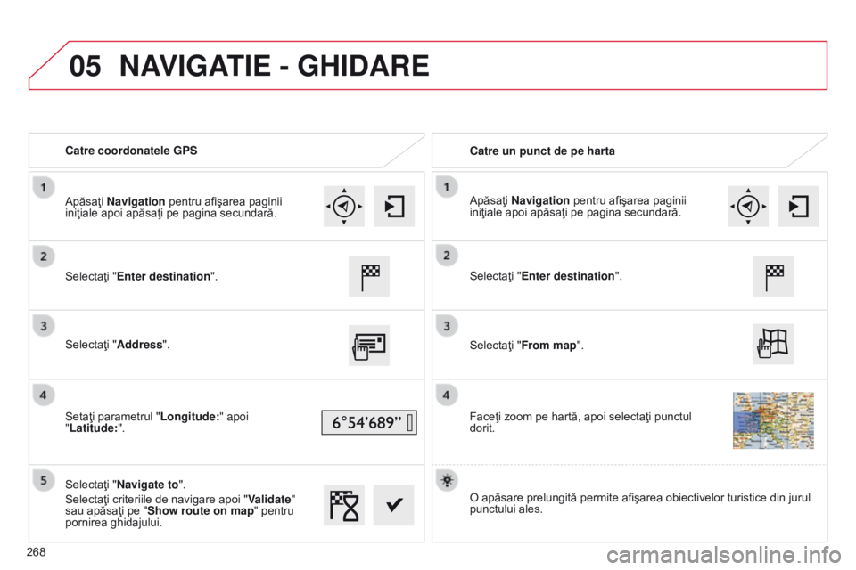 CITROEN C4 CACTUS 2014  Ghiduri De Utilizare (in Romanian) 05
E3_ro_Chap12b_SMEGplus_ed01-2014
Catre coordonatele GPSCatre un punct de pe harta
Selectaţi "Enter destination".
Selectaţi "Address".
Setaţi parametrul " Longitude:" apoi