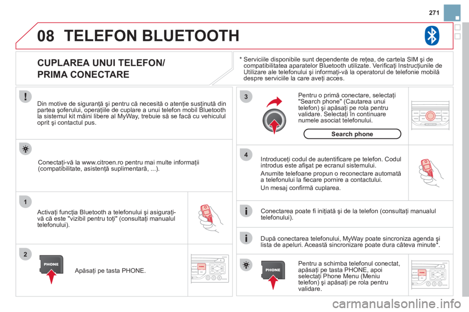 CITROEN DS3 CABRIO 2013  Ghiduri De Utilizare (in Romanian) 271
08
1
2
3
4
TELEFON BLUETOOTH 
*  
  Serviciile disponibile sunt dependente de reţea, de cartela SIM şi de compatibilitatea aparatelor Bluetooth utilizate. Veriﬁ caţi Instrucţiunile deUtiliza