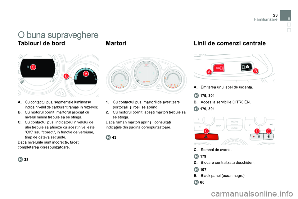 CITROEN DS4 2014  Ghiduri De Utilizare (in Romanian) 23Familiarizare
  O buna supraveghere 
 
 
 
A. 
  Cu contactul pus, segmentele luminoase 
indica nivelul de carburant rămas în rezer vor. 
   
B. 
  Cu motorul pornit, martorul asociat cu 
nivelul 