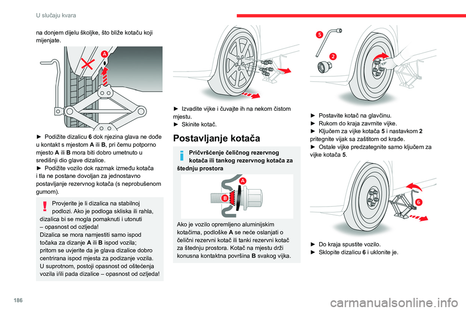 CITROEN C5 AIRCROSS 2022  Upute Za Rukovanje (in Croatian) 186
U slučaju kvara
na donjem dijelu školjke, što bliže kotaču koji 
mijenjate.
 
 
► Podižite dizalicu 6  dok njezina glava ne dođe 
u kontakt s mjestom A ili B, pri čemu potporno 
mjesto A