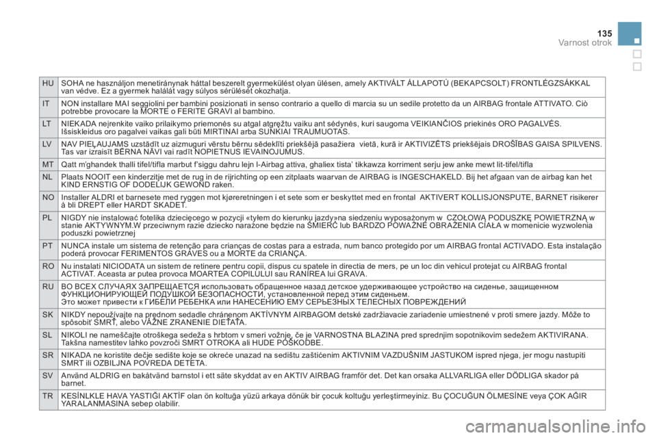 CITROEN DS3 2014  Navodila Za Uporabo (in Slovenian) HUSOHA ne használjon menetiránynak háttal beszerelt gyermekülést olyan ülésen, amely AKTIVÁLT ÁLLAPOTÚ (BEKAPCSOLT) FRONTLÉGZSÁKK AL
van védve. Ez a gyermek halálát vagy súlyos sérül