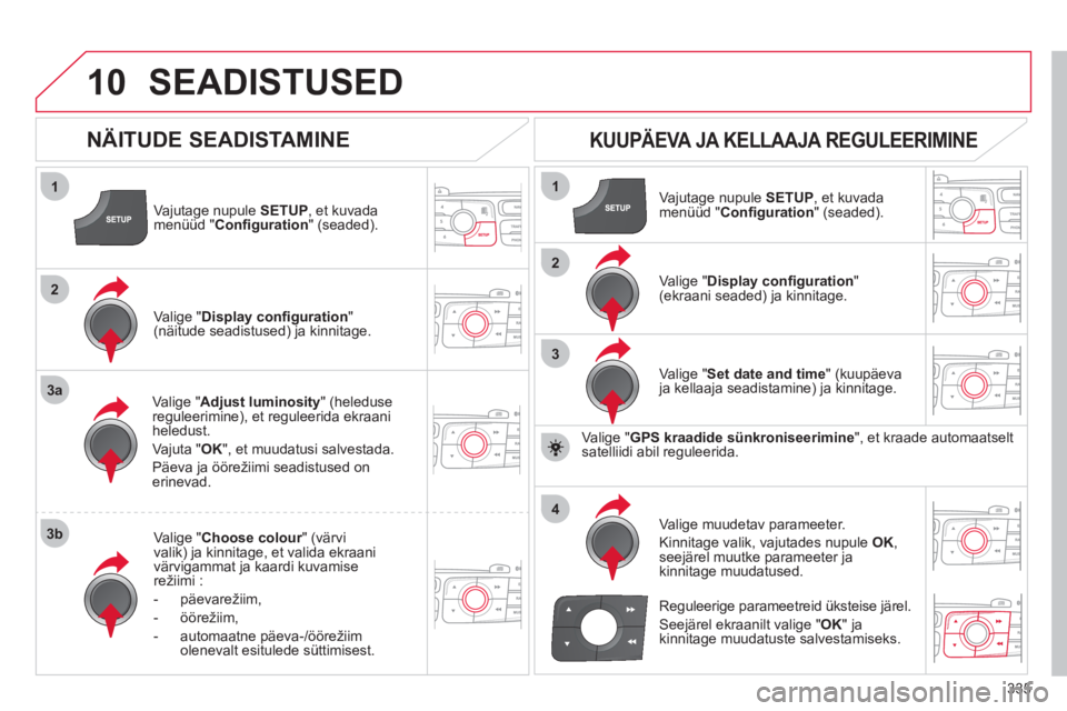 CITROEN DS4 2011  Kasutusjuhend (in Estonian) 335
10
1
2
3a
3b
1
2
3
4
SEADISTUSED 
Vajutage nupule SETUP, et kuvada
menüüd "Conﬁ guration 
" (seaded).
Vali
ge "Adjust luminosity 
" (heleduse reguleerimine), et reguleerida ekraaniheledust.
Va