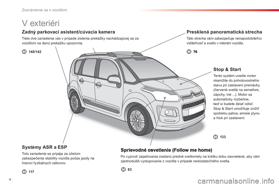 CITROEN C3 PICASSO 2014  Návod na použitie (in Slovak) Zoznámenie sa s vozidlom
4
  Po vypnutí zapaľovania zostanú predné svetlomety na krátku dobu zasvietené, aby vám
zjednodušili vystupovanie z vozidla v prípade nedostatočného svetla. 
Syst�