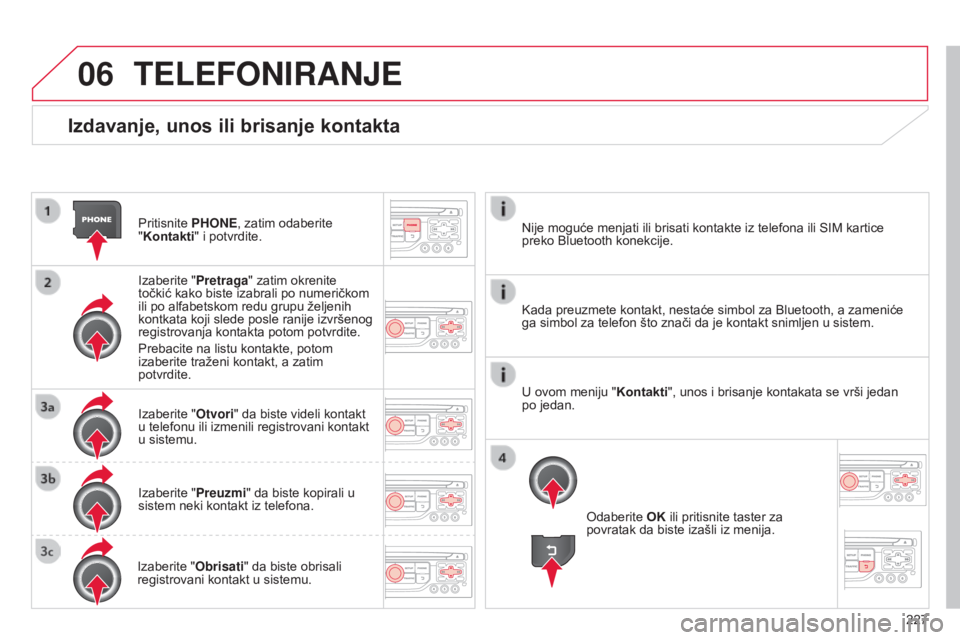 CITROEN C3 PICASSO 2015  Priručnik (in Serbian) 06
227
C3Picasso_sr_Chap13b_rT6-2-8_ed01-2014
Izdavanje, unos ili brisanje kontakta
Pritisnite PHONE, zatim odaberite 
"Kontakti" i potvrdite.
i

zaberite "Pretraga " zatim okrenite 
t