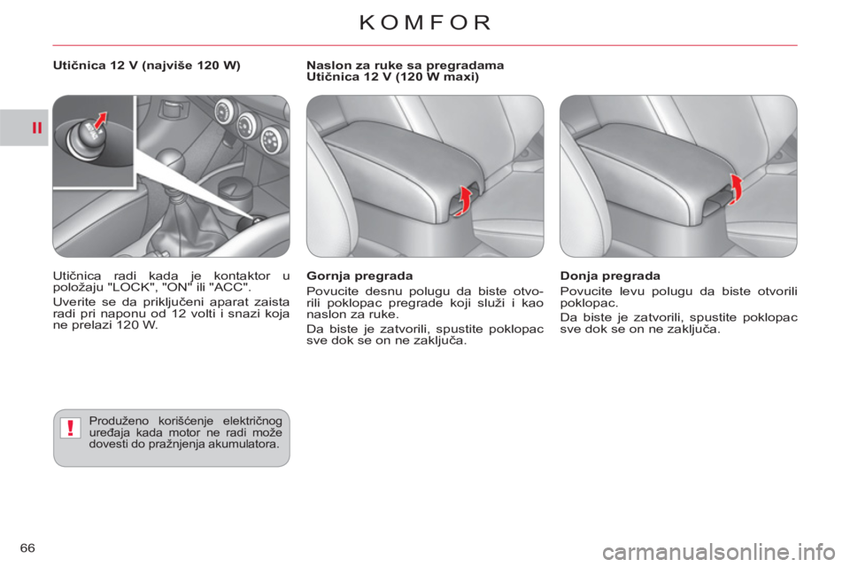 CITROEN C-CROSSER 2012  Priručnik (in Serbian) II
!
KOMFOR
66
   
Gornja pregrada 
  Povucite desnu polugu da biste otvo-
rili poklopac pregrade koji služi i kao 
naslon za ruke. 
  Da biste je zatvorili, spustite poklopac 
sve dok se on ne zaklj
