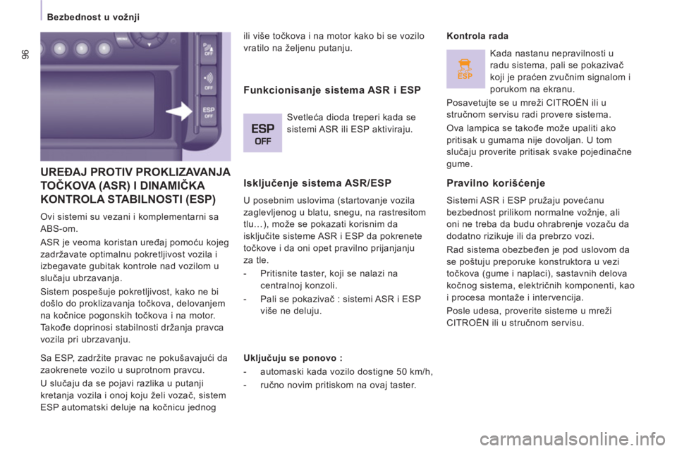 CITROEN JUMPER MULTISPACE 2013  Priručnik (in Serbian) ESP
96
   
 
Bezbednost u vožnji  
 
UREĐAJ PROTIV PROKLIZAVANJA 
TOČKOVA (ASR) I DINAMIČKA 
KONTROLA STABILNOSTI 
(ESP) 
  Ovi sistemi su vezani i komplementarni sa 
ABS-om. 
  ASR je veoma koris