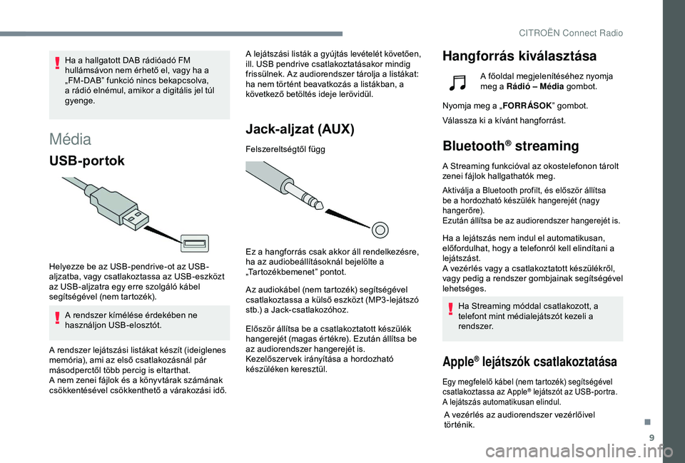 CITROEN C4 CACTUS 2019  Kezelési útmutató (in Hungarian) 9
Média
USB-portok
Helyezze be az USB-pendrive-ot az USB-
aljzatba, vagy csatlakoztassa az USB-eszközt 
az USB-aljzatra egy erre szolgáló kábel 
segítségével (nem tartozék).A rendszer kímél