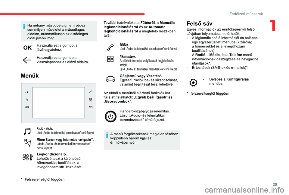 CITROEN C4 CACTUS 2019  Kezelési útmutató (in Hungarian) 25
Rádió – Média.
Lásd: „ Audio- és telematikai berendezések” című fejezet.
Mirror Screen vagy internetes navigáció* *.
Lásd: „ Audio- és telematikai berendezések” 
című fejez