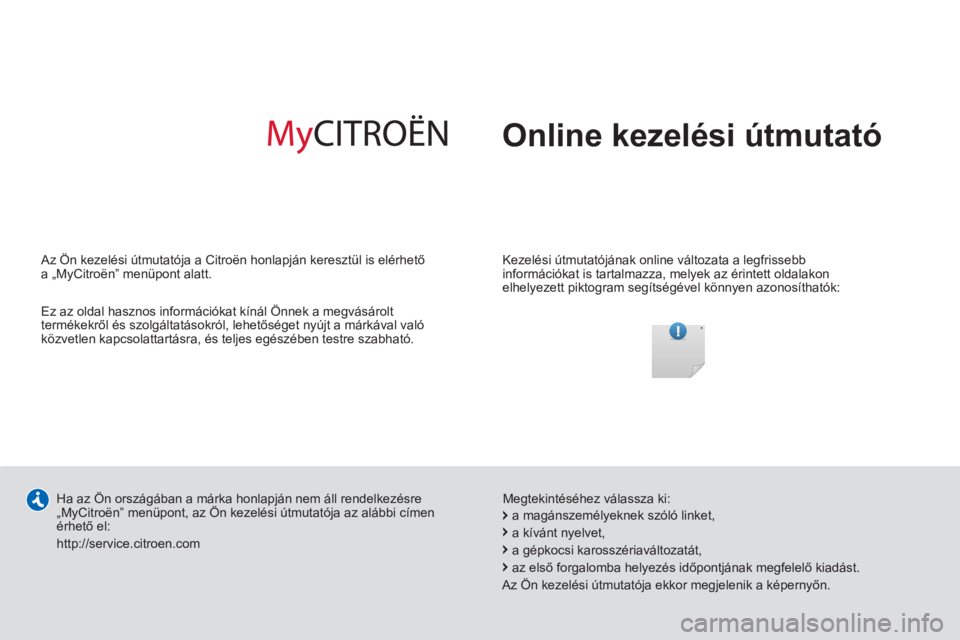 CITROEN C-ELYSÉE 2014  Kezelési útmutató (in Hungarian)   Online kezelési útmutató  
 
 
Kezelési útmutatójának online változata a legfrissebb 
információkat is tartalmazza, melyek az érintett oldalakon 
elhelyezett piktogram segítségével kö