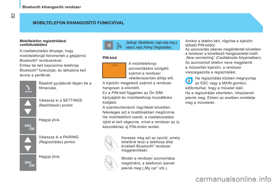 CITROEN NEMO 2014  Kezelési útmutató (in Hungarian)  82
   
Bluetooth kihangosító rendszer  
 
Amikor a telefon kéri, rögzítse a kijelzőn 
látható PIN-kódot. 
  Az azonosítás sikeres megtörténtét követően 
a rendszer a következő hang�