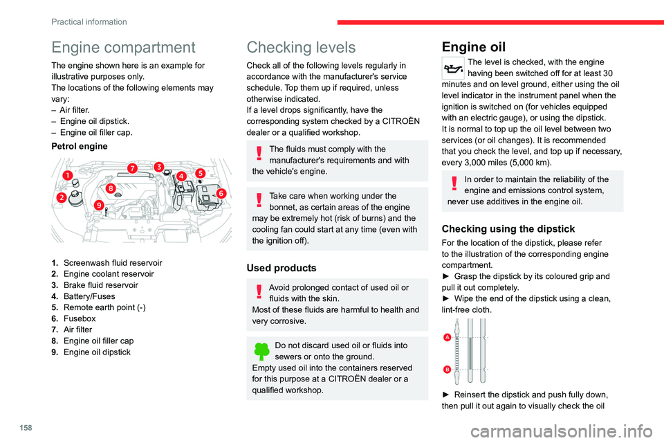 CITROEN C5 2022  Owners Manual 158
Practical information
Engine compartment
The engine shown here is an example for 
illustrative purposes only.
The locations of the following elements may 
vary:
– 
Air filter
 .
–
 
Engine oil