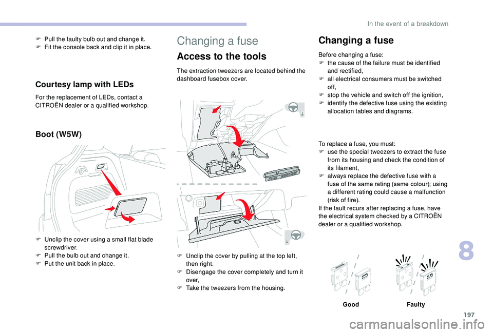 CITROEN C3 AIRCROSS 2020  Owners Manual 197
Changing a fuse
Access to the tools
The extraction tweezers are located behind the 
dashboard fusebox cover.
F 
U
 nclip the cover by pulling at the top left, 
then right.
F
 
D
 isengage the cove