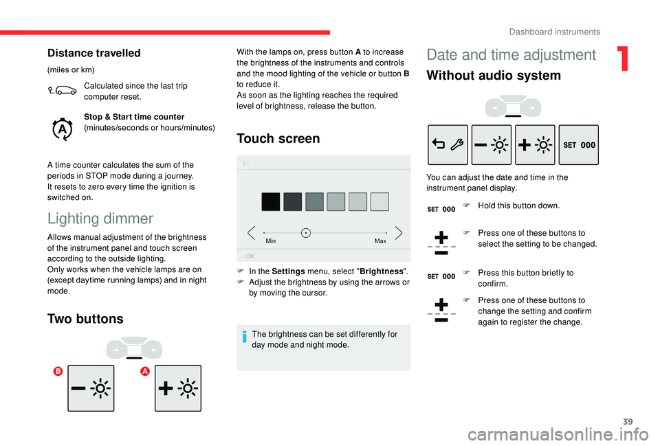 CITROEN C3 AIRCROSS 2018  Owners Manual 39
Distance travelled
(miles or km)Calculated since the last trip 
computer reset.
Stop & Star t time counter
(minutes/seconds or hours/minutes)
A time counter calculates the sum of the 
periods in ST