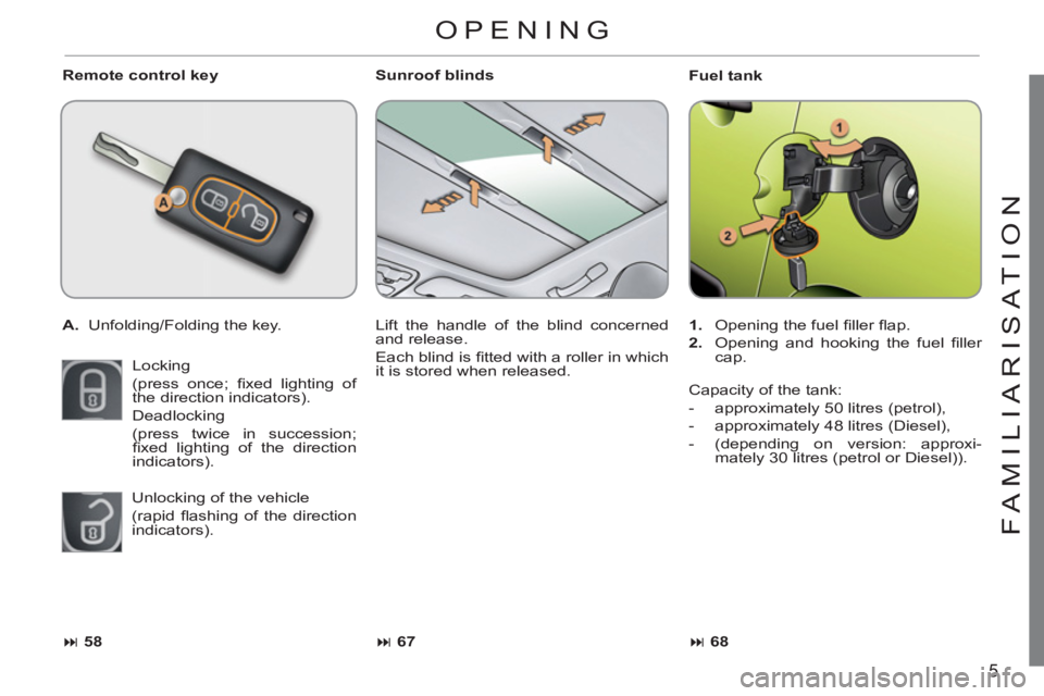 CITROEN C3 PICASSO 2009  Owners Manual 5
FAMILIARI
S
AT I
ON
   
Remote control key 
   
 
A. 
  Unfolding/Folding the key.  
  Locking  
(press once; ﬁ xed lighting of 
the direction indicators). 
  Deadlocking  
(press twice in success