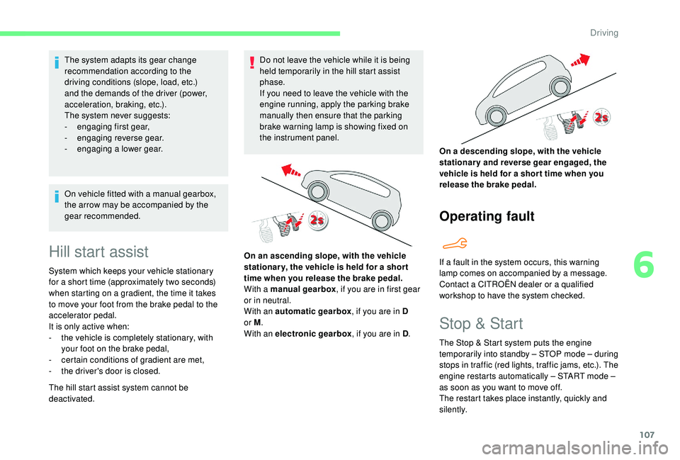 CITROEN C4 CACTUS 2017  Owners Manual 107
The system adapts its gear change 
recommendation according to the 
driving conditions (slope, load, etc.) 
and the demands of the driver (power, 
acceleration, braking, etc.).
The system never su
