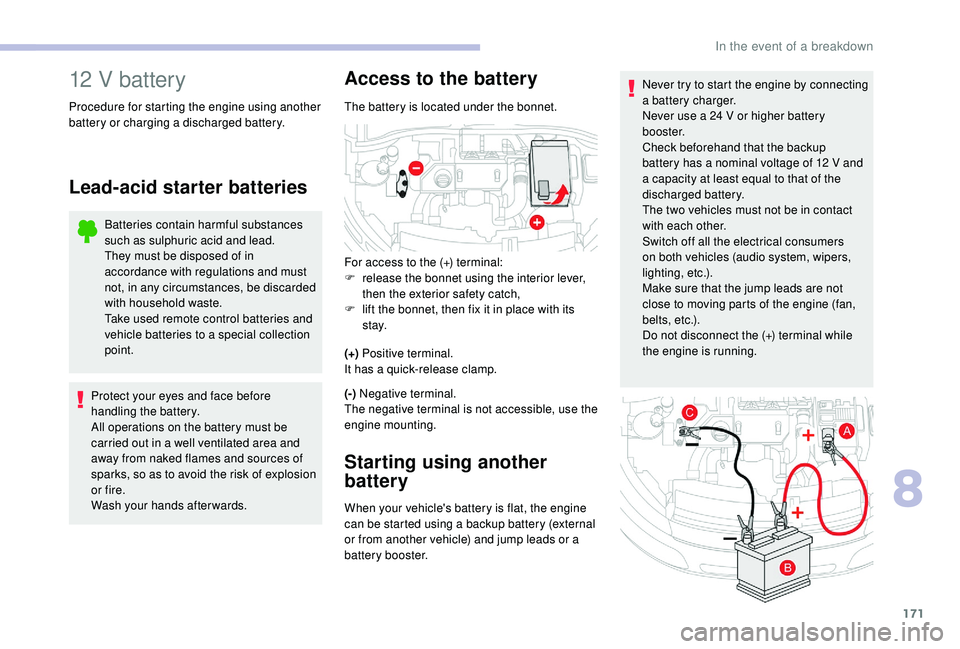 CITROEN C4 CACTUS 2017  Owners Manual 171
Never try to start the engine by connecting 
a battery charger.
Never use a 24 V or higher battery 
b o o s t e r.
Check beforehand that the backup 
battery has a nominal voltage of 12 V and 
a ca