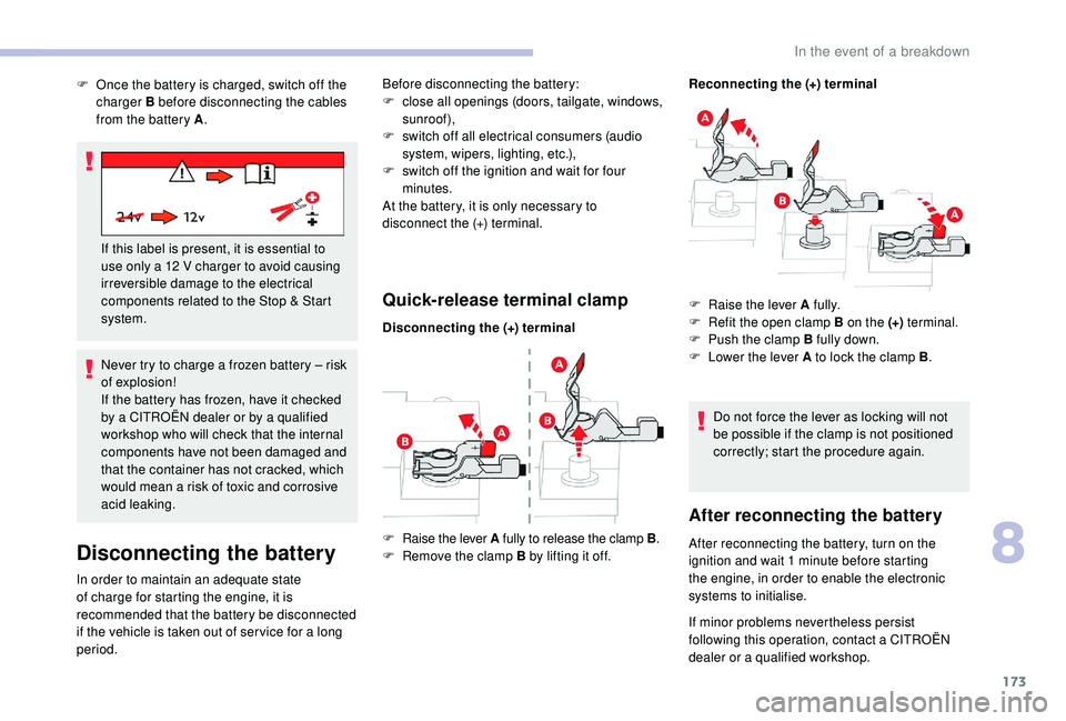 CITROEN C4 CACTUS 2017  Owners Manual 173
Never try to charge a frozen battery – risk 
of explosion!
If the battery has frozen, have it checked 
by a CITROËN dealer or by a qualified 
workshop who will check that the internal 
componen