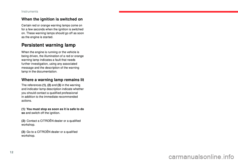 CITROEN C4 PICASSO 2022  Owners Manual 12
When the ignition is switched on
Certain red or orange warning lamps come on 
for a  few seconds when the ignition is switched 
on. These warning lamps should go off as soon 
as the engine is start