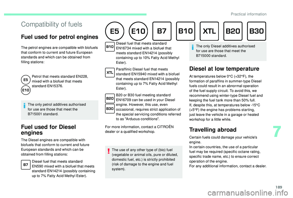 CITROEN C4 PICASSO 2017  Owners Manual 189
Compatibility of fuels
Fuel used for petrol engines
The petrol engines are compatible with biofuels 
that conform to current and future European 
standards and which can be obtained from 
filling 