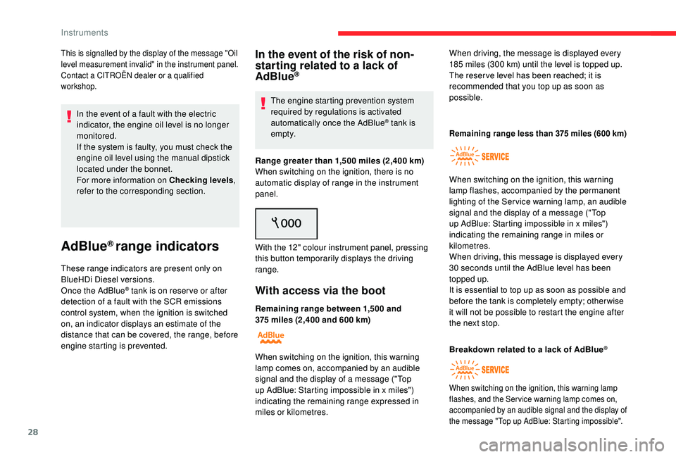 CITROEN C4 PICASSO 2017  Owners Manual 28
This is signalled by the display of the message "Oil 
level measurement invalid" in the instrument panel.
Contact a  CITROËN dealer or a   qualified 
workshop.
In the event of a fault with