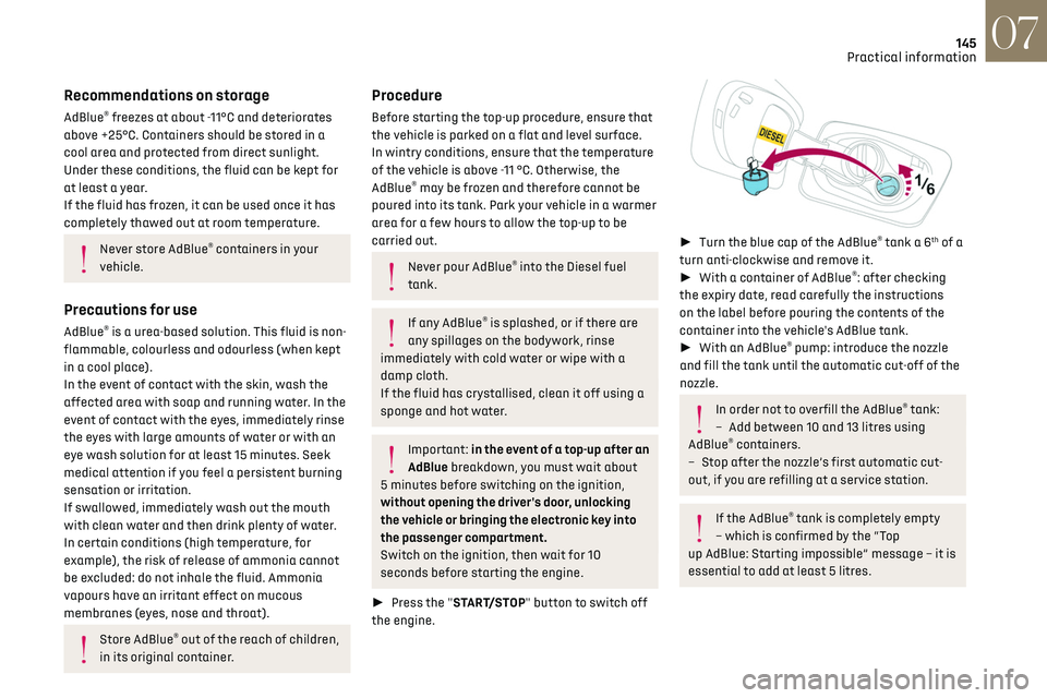 CITROEN DS3 CROSSBACK 2023  Owners Manual 145
Practical information07
Recommendations on storage
AdBlue® freezes at about -11°C and deteriorates 
above +25°C. Containers should be stored in a 
cool area and protected from direct sunlight.
