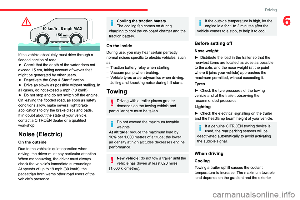 CITROEN JUMPY 2021  Owners Manual 135
Driving
6
 
If the vehicle absolutely must drive through a 
flooded section of road:
► 
Check that the depth of the water does not 
exceed 15

  cm, taking account of waves that 
might be genera
