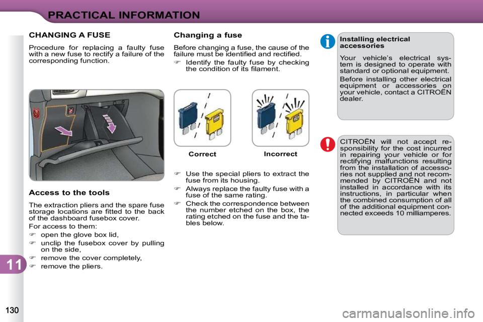 CITROEN C3 2009  Owners Manual 11
PRACTICAL INFORMATION
               CHANGING A FUSE 
 Procedure  for  replacing  a  faulty  fuse  
with a new fuse to rectify a failure of the 
corresponding function.  
  Access to the tools  
 T