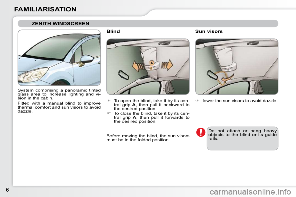 CITROEN C3 2009  Owners Manual FAMILIARISATION
 ZENITH WINDSCREEN 
 System  comprising  a  panoramic  tinted  
glass  area  to  increase  lighting  and  vi-
sion in the cabin.   
Fitted  with  a  manual  blind  to  improve  
therma