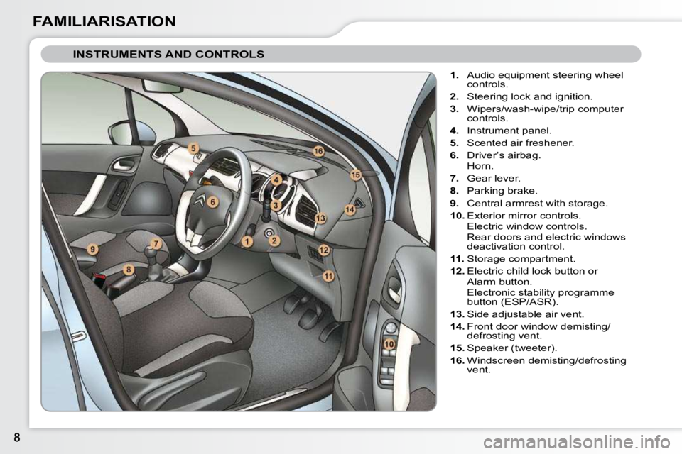 CITROEN C3 2009  Owners Manual FAMILIARISATION
 INSTRUMENTS AND CONTROLS 
   
1.    Audio equipment steering wheel 
controls. 
  
2.    Steering lock and ignition. 
  
3.    Wipers/wash-wipe/trip computer 
controls. 
  
4.    Instr