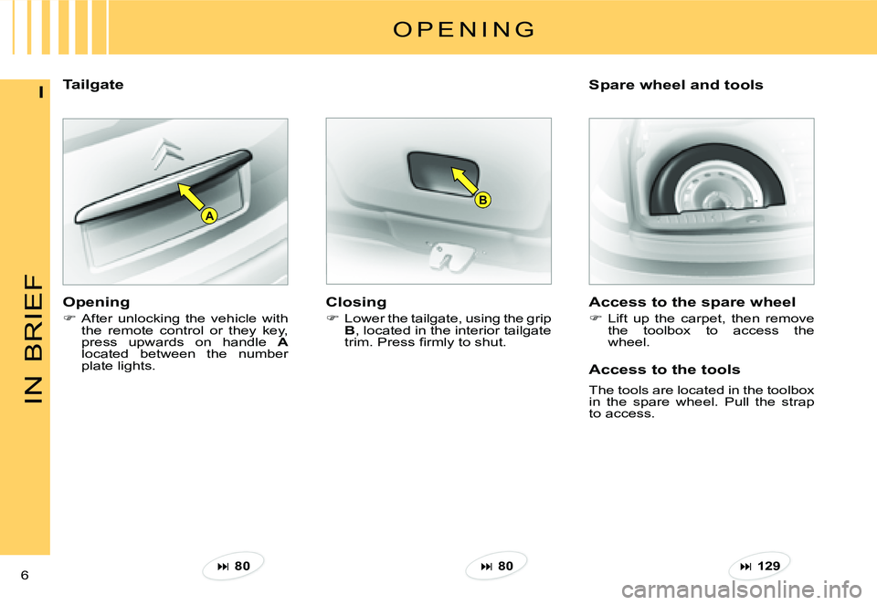 CITROEN C3 DAG 2007  Owners Manual B
A
IN
BRIEF
6 
ITailgateSpare wheel and tools 
O P E N I N G
Closing
�  Lower the tailgate, using the grip B, located in the interior tailgate �t�r�i�m�.� �P�r�e�s�s� �ﬁ� �r�m�l�y� �t�o� �s�h�u�