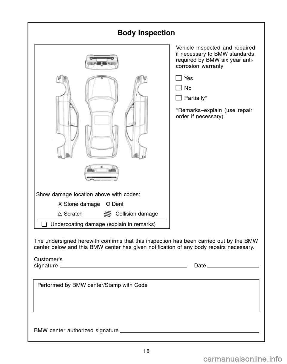 BMW 3 SERIES 2004 E46 Service and warranty information Vehicle inspected and repaired
if necessary to BMW standards
required by BMW six year anti-
corrosion warranty
Ye s
No
Partially*
*Remarks–explain (use repair
order if necessary)
Body Inspection
Sho BMW 3 SERIES 2004 E46 Service and warranty information Vehicle inspected and repaired
if necessary to BMW standards
required by BMW six year anti-
corrosion warranty
Ye s
No
Partially*
*Remarks–explain (use repair
order if necessary)
Body Inspection
Sho