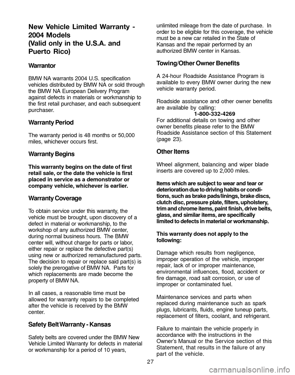 BMW 3 SERIES 2004 E46 Service and warranty information 27
Warrantor
BMW NA warrants 2004 U.S. specification
vehicles distributed by BMW NA or sold through
the BMW NA European Delivery Program
against defects in materials or workmanship to
the first retail BMW 3 SERIES 2004 E46 Service and warranty information 27
Warrantor
BMW NA warrants 2004 U.S. specification
vehicles distributed by BMW NA or sold through
the BMW NA European Delivery Program
against defects in materials or workmanship to
the first retail