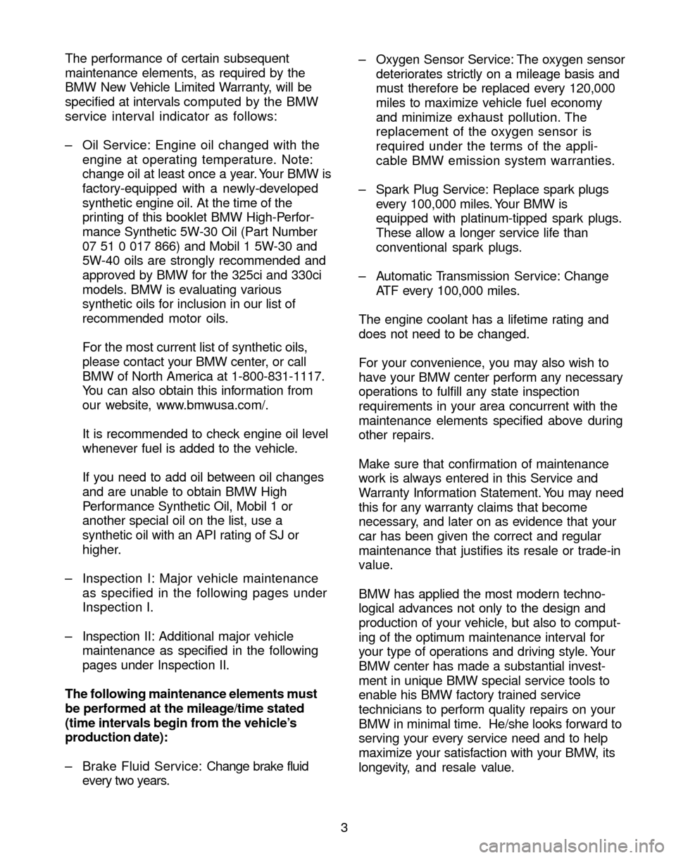 BMW 3 SERIES 2004 E46 Service and warranty information 3 The performance of certain subsequent
maintenance elements, as required by the
BMW New Vehicle Limited Warranty, will be
specified at intervals computed by the BMW
service interval indicator as foll BMW 3 SERIES 2004 E46 Service and warranty information 3 The performance of certain subsequent
maintenance elements, as required by the
BMW New Vehicle Limited Warranty, will be
specified at intervals computed by the BMW
service interval indicator as foll