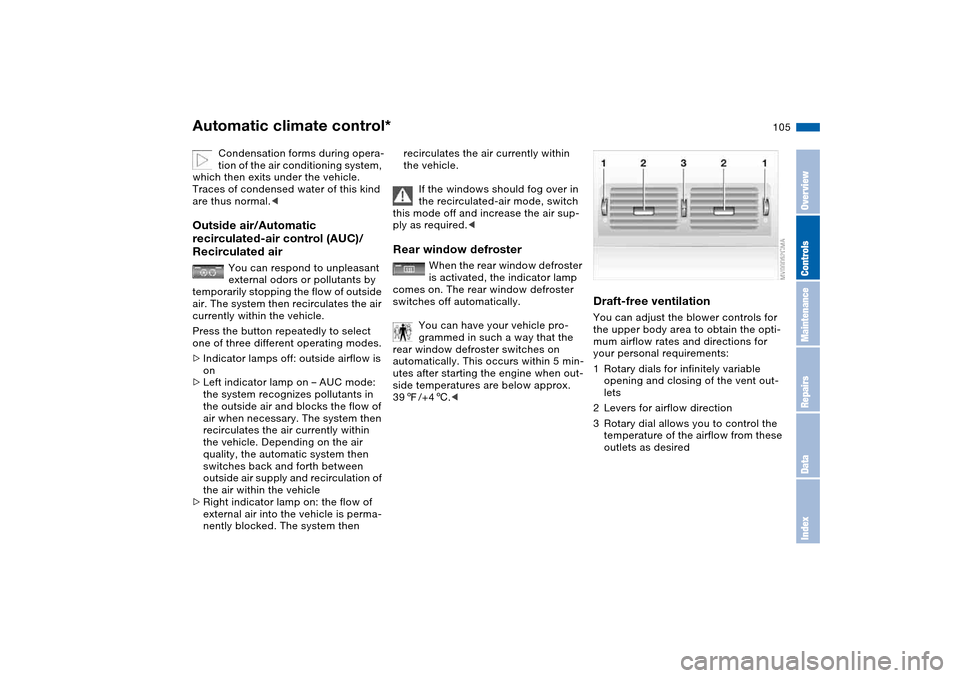 BMW 330I SEDAN 2004 E46 Owners Manual 105
Condensation forms during opera-
tion of the air conditioning system, 
which then exits under the vehicle. 
Traces of condensed water of this kind 
are thus normal.<
Outside air/Automatic 
recircu