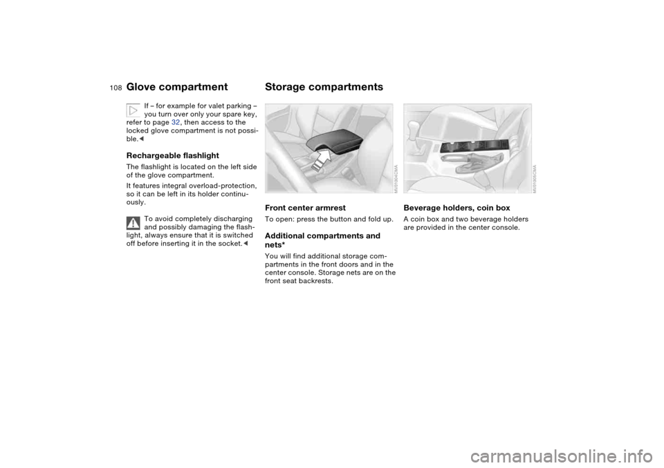 BMW 330I SEDAN 2004 E46 Owners Manual 108
If – for example for valet parking – 
you turn over only your spare key, 
refer to page 32, then access to the 
locked glove compartment is not possi-
ble.<
Rechargeable flashlightThe flashlig