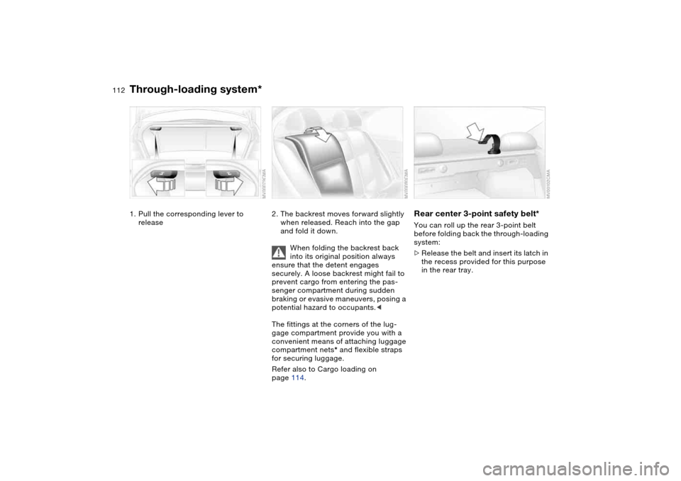 BMW 325I SEDAN 2004 E46 Owners Manual 112Loading and transporting
Through-loading system*1. Pull the corresponding lever to 
release
2. The backrest moves forward slightly 
when released. Reach into the gap 
and fold it down.
When folding