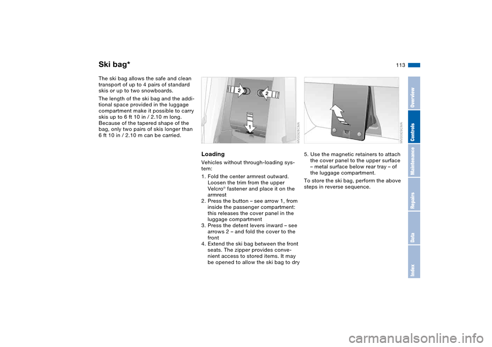BMW 325I SEDAN 2004 E46 Owners Manual 113
Ski bag*The ski bag allows the safe and clean 
transport of up to 4 pairs of standard 
skis or up to two snowboards.
The length of the ski bag and the addi-
tional space provided in the luggage 
c