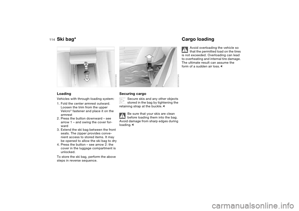 BMW 330I SEDAN 2004 E46 Owners Manual 114
LoadingVehicles with through-loading system:
1. Fold the center armrest outward. 
Loosen the trim from the upper 
Velcro® fastener and place it on the 
armrest
2. Press the button downward – se