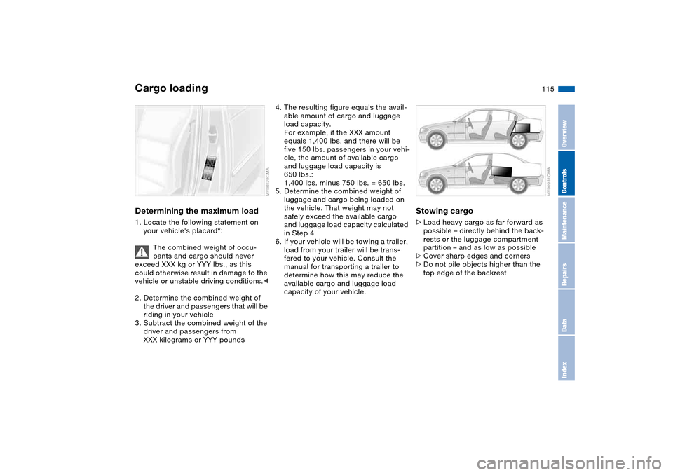 BMW 330XI SEDAN 2004 E46 Owners Manual 115
Determining the maximum load1. Locate the following statement on
your vehicles placard*:
The combined weight of occu-
pants and cargo should never
exceed XXX kg or YYY lbs., as this
could othe BMW 330XI SEDAN 2004 E46 Owners Manual 115
Determining the maximum load1. Locate the following statement on
your vehicles placard*:
The combined weight of occu-
pants and cargo should never
exceed XXX kg or YYY lbs., as this
could othe