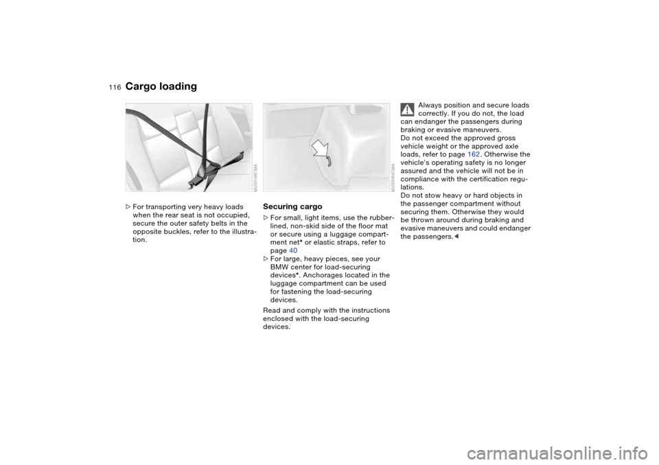 BMW 330I SEDAN 2004 E46 Owners Manual 116
>For transporting very heavy loads 
when the rear seat is not occupied, 
secure the outer safety belts in the 
opposite buckles, refer to the illustra-
tion.
Securing cargo>For small, light items,