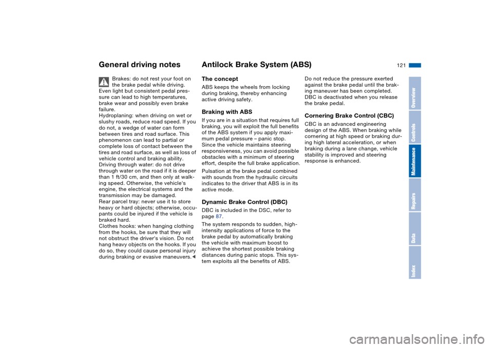 BMW 325I SEDAN 2004 E46 Owners Manual 121
General driving notes
Brakes: do not rest your foot on
the brake pedal while driving.
Even light but consistent pedal pres-
sure can lead to high temperatures,
brake wear and possibly even brak BMW 325I SEDAN 2004 E46 Owners Manual 121
General driving notes
Brakes: do not rest your foot on
the brake pedal while driving.
Even light but consistent pedal pres-
sure can lead to high temperatures,
brake wear and possibly even brak