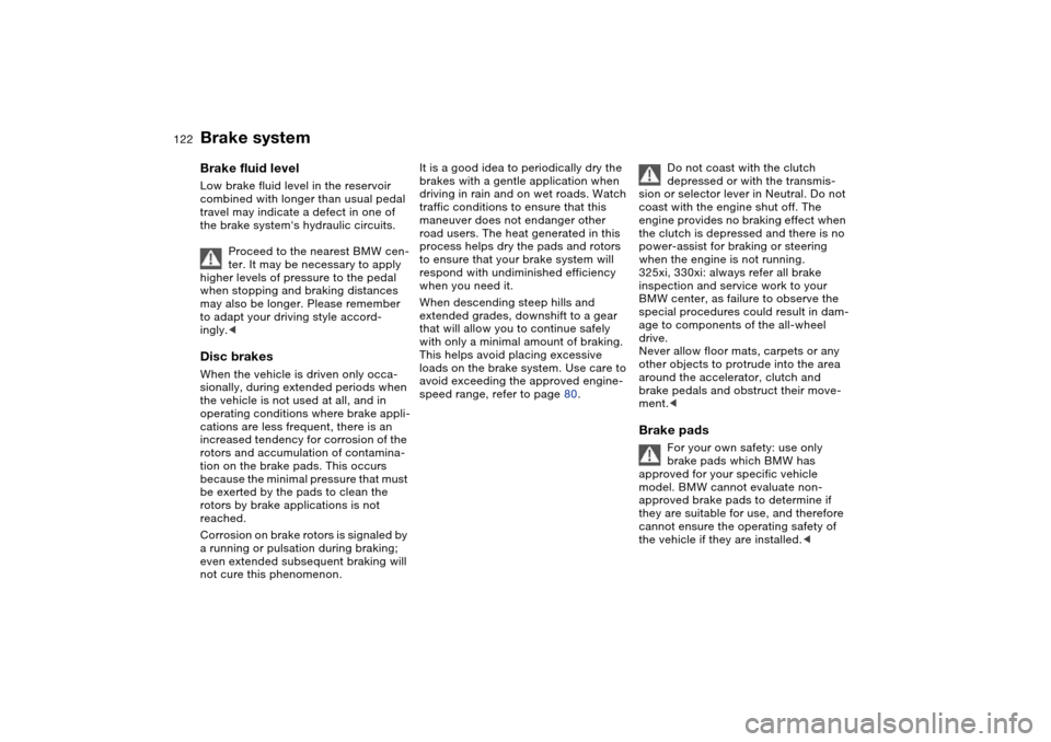 BMW 325I SEDAN 2004 E46 Owners Manual 122
Brake systemBrake fluid levelLow brake fluid level in the reservoir
combined with longer than usual pedal
travel may indicate a defect in one of
the brake systems hydraulic circuits.
Proceed t BMW 325I SEDAN 2004 E46 Owners Manual 122
Brake systemBrake fluid levelLow brake fluid level in the reservoir
combined with longer than usual pedal
travel may indicate a defect in one of
the brake systems hydraulic circuits.
Proceed t