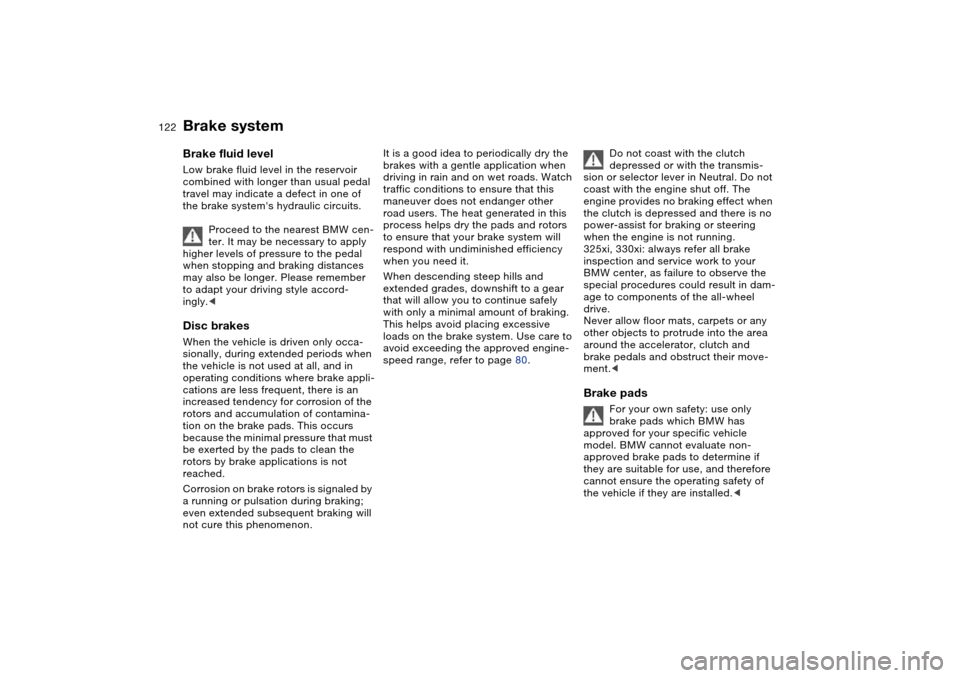BMW 330XI SEDAN 2004 E46 Owners Manual 122
Brake systemBrake fluid levelLow brake fluid level in the reservoir 
combined with longer than usual pedal 
travel may indicate a defect in one of 
the brake systems hydraulic circuits.
Proceed t