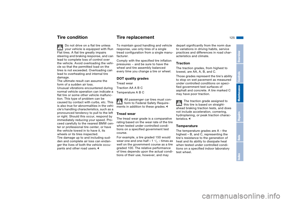 BMW 325I SEDAN 2004 E46 Owners Manual 125
Do not drive on a flat tire unless 
your vehicle is equipped with Run 
Flat tires. A flat tire greatly impairs 
steering and braking response, and can 
lead to complete loss of control over 
the v