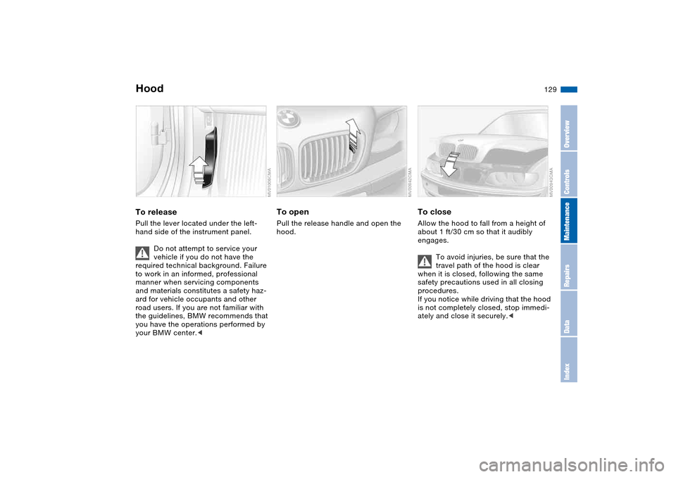 BMW 325I SEDAN 2004 E46 Owners Manual 129 In the engine compartment
HoodTo releasePull the lever located under the left-
hand side of the instrument panel.
Do not attempt to service your 
vehicle if you do not have the 
required technical