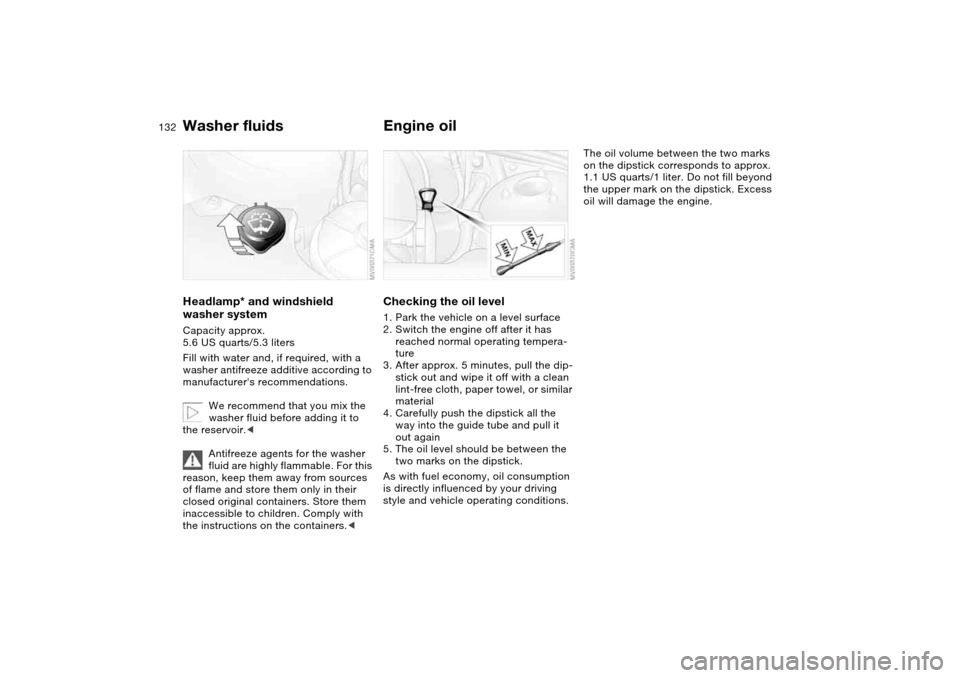 BMW 325I SEDAN 2004 E46 Owners Manual 132
Washer fluidsHeadlamp* and windshield 
washer systemCapacity approx. 
5.6 US quarts/5.3 liters
Fill with water and, if required, with a 
washer antifreeze additive according to 
manufacturers rec