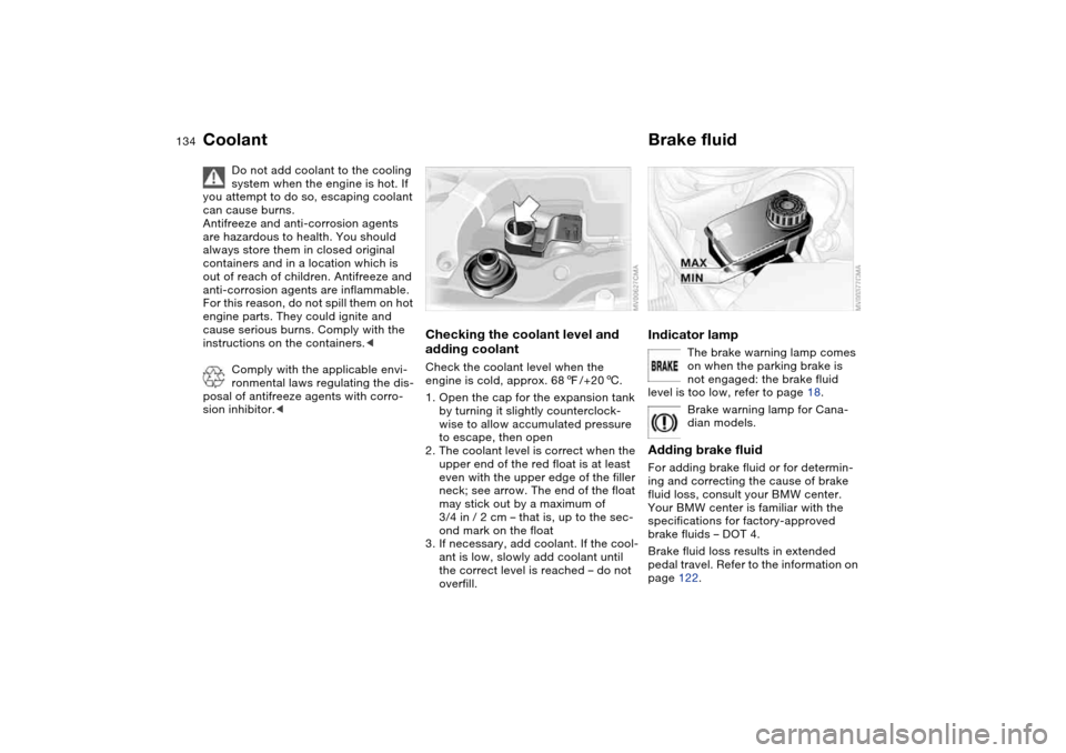 BMW 325I SEDAN 2004 E46 Owners Manual 134
Coolant
Do not add coolant to the cooling 
system when the engine is hot. If 
you attempt to do so, escaping coolant 
can cause burns.
Antifreeze and anti-corrosion agents 
are hazardous to health